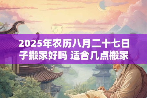 2026年农历八月二十七日子搬家好吗 适合几点搬家