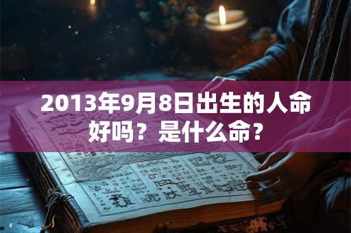 2013年9月8日出生的人命好吗？是什么命？