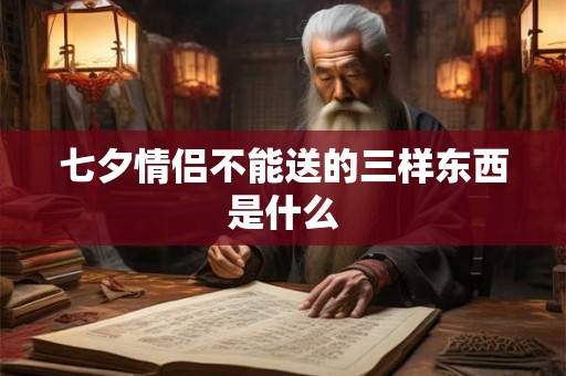 七夕情侣不能送的三样东西是什么