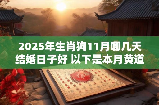 2025年生肖狗11月哪几天结婚日子好 以下是本月黄道吉日