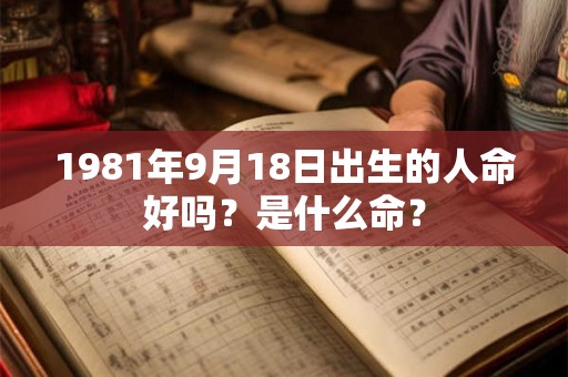 1981年9月18日出生的人命好吗？是什么命？