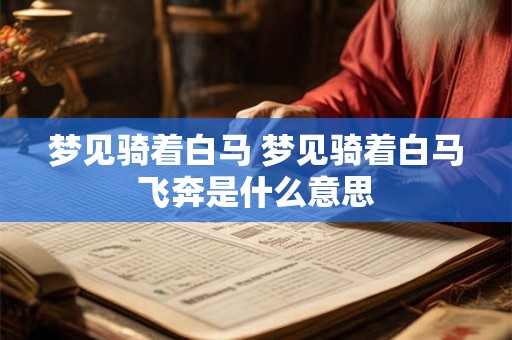 梦见骑着白马 梦见骑着白马飞奔是什么意思
