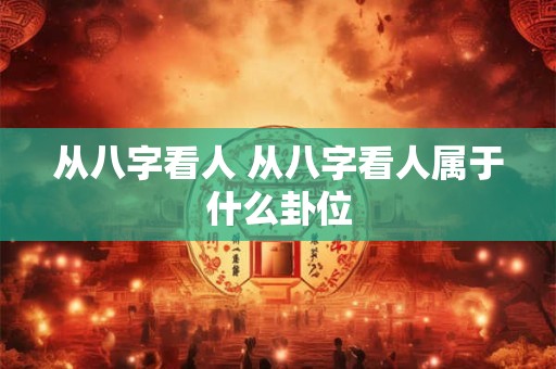 从八字看人 从八字看人属于什么卦位