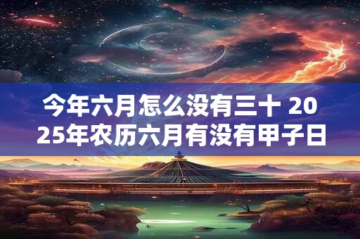 今年六月怎么没有三十 2025年农历六月有没有甲子日
