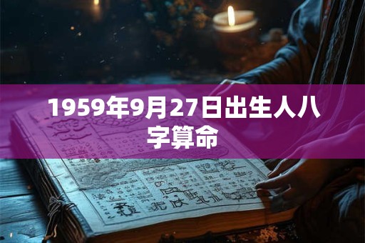 1959年9月27日出生人八字算命