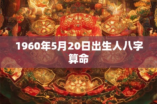 1960年5月20日出生人八字算命