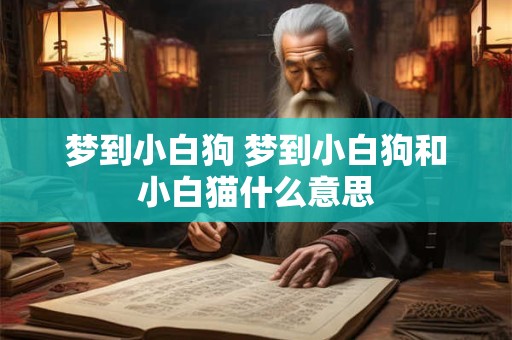 梦到小白狗 梦到小白狗和小白猫什么意思