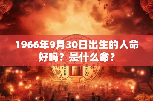 1966年9月30日出生的人命好吗？是什么命？