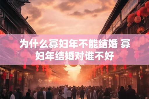 为什么寡妇年不能结婚 寡妇年结婚对谁不好