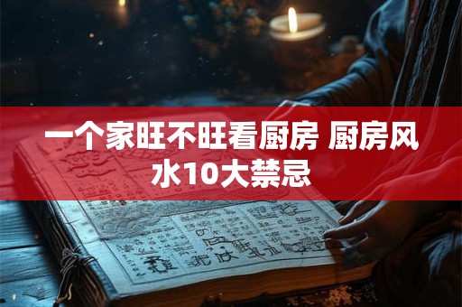一个家旺不旺看厨房 厨房风水10大禁忌