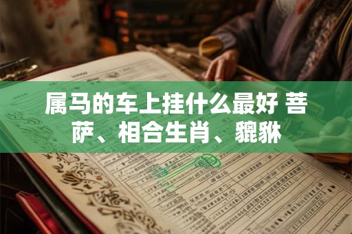 属马的车上挂什么最好 菩萨、相合生肖、貔貅
