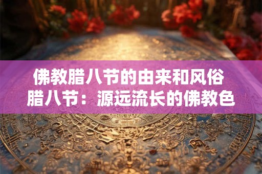 佛教腊八节的由来和风俗 腊八节:源远流长的佛教色彩与风俗 佛教腊八节的由来和风俗 腊八节:源远流长的佛教色彩与风俗