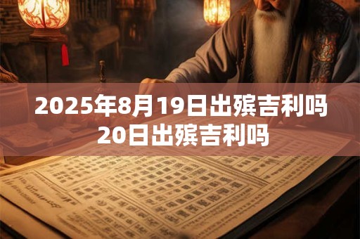 2025年8月19日出殡吉利吗 20日出殡吉利吗