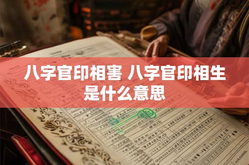 八字官印相害 八字官印相生是什么意思