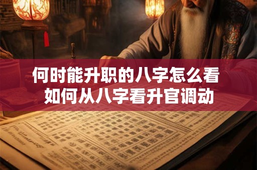 何时能升职的八字怎么看 如何从八字看升官调动