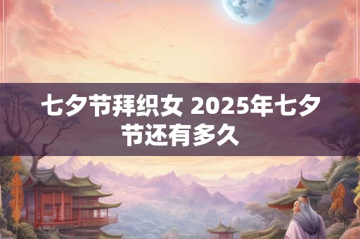 七夕节拜织女 2025年七夕节还有多久