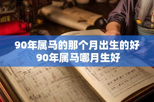 90年属马的那个月出生的好 90年属马哪月生好