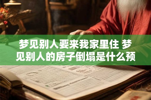 梦见别人要来我家里住 梦见别人的房子倒塌是什么预兆