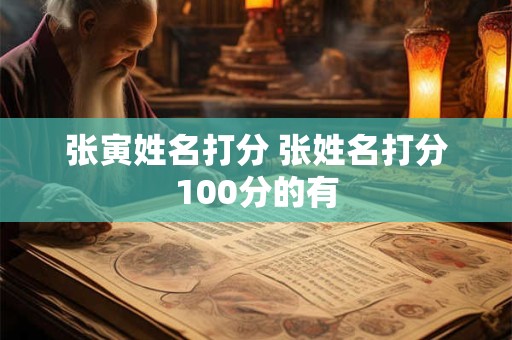 张寅姓名打分 张姓名打分100分的有