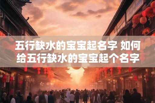 五行缺水的宝宝起名字 如何给五行缺水的宝宝起个名字