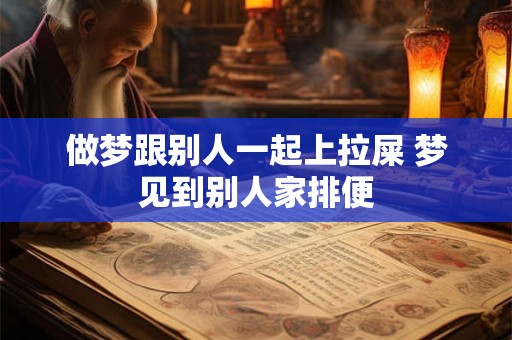 做梦跟别人一起上拉屎 梦见到别人家排便