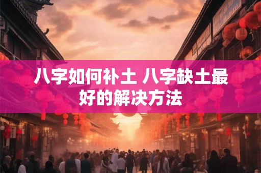 八字如何补土 八字缺土最好的解决方法
