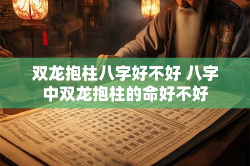 双龙抱柱八字好不好 八字中双龙抱柱的命好不好