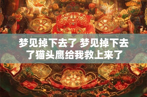 梦见掉下去了 梦见掉下去了猫头鹰给我救上来了