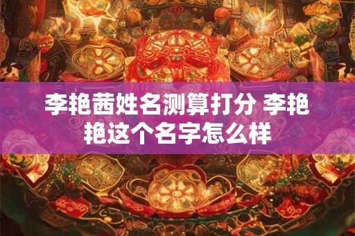 李艳茜姓名测算打分 李艳艳这个名字怎么样