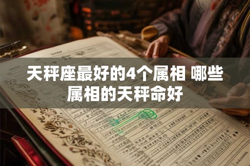 天秤座最好的4个属相 哪些属相的天秤命好