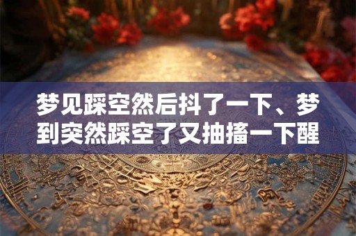 梦见踩空然后抖了一下、梦到突然踩空了又抽搐一下醒了