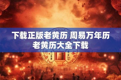下载正版老黄历 周易万年历老黄历大全下载
