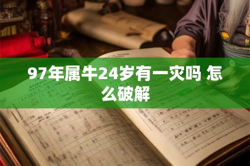 97年属牛24岁有一灾吗 怎么破解