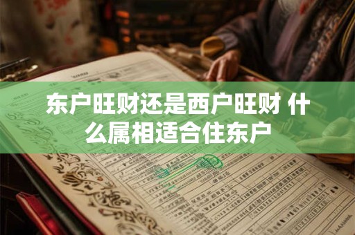 东户旺财还是西户旺财 什么属相适合住东户