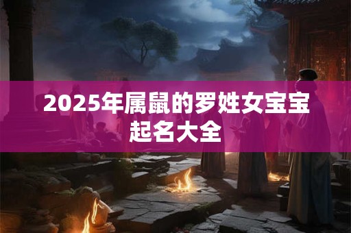 2025年属鼠的罗姓女宝宝起名大全
