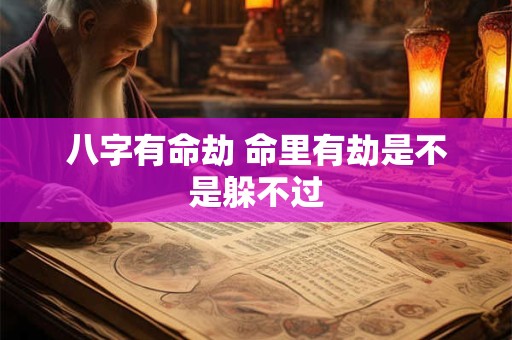 八字有命劫 命里有劫是不是躲不过
