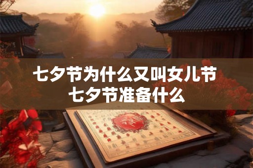 七夕节为什么又叫女儿节 七夕节准备什么 七夕节为什么又叫女儿节 七夕节准备什么