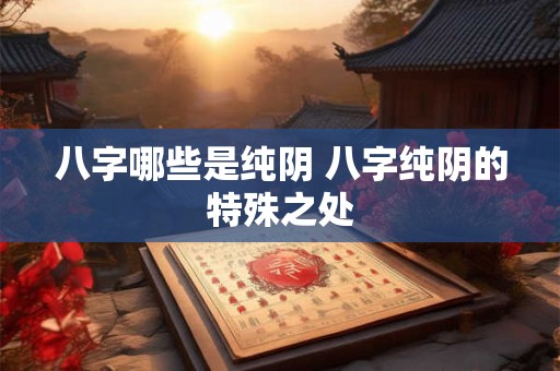 八字哪些是纯阴 八字纯阴的特殊之处