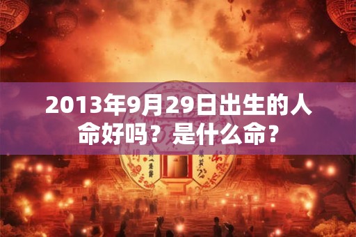 2013年9月29日出生的人命好吗？是什么命？