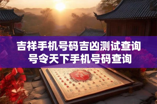 吉祥手机号码吉凶测试查询 号令天下手机号码查询