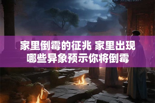 家里倒霉的征兆 家里出现哪些异象预示你将倒霉