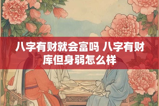 八字有财就会富吗 八字有财库但身弱怎么样