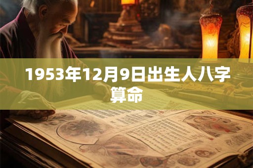 1953年12月9日出生人八字算命 1953年12月9日出生人八字算命