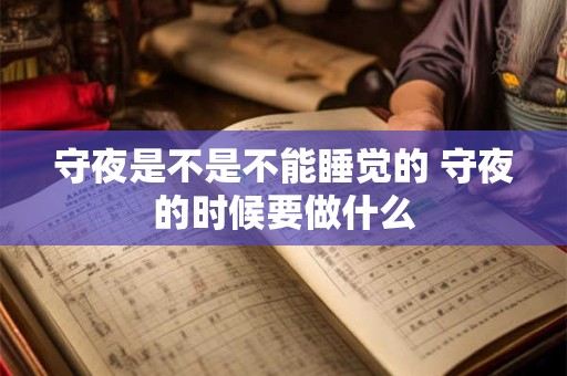 守夜是不是不能睡觉的 守夜的时候要做什么