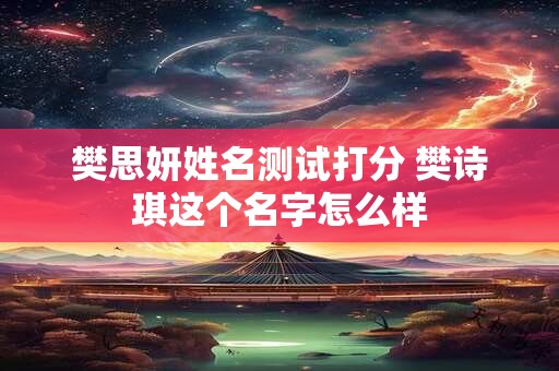樊思妍姓名测试打分 樊诗琪这个名字怎么样