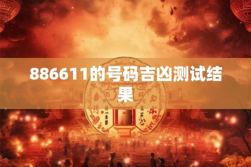 886611的号码吉凶测试结果