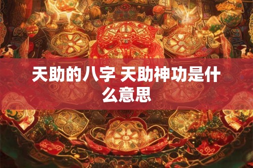 天助的八字 天助神功是什么意思