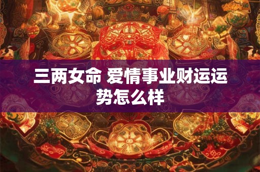 三两女命 爱情事业财运运势怎么样
