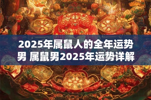 2025年属鼠人的全年运势男 属鼠男2025年运势详解