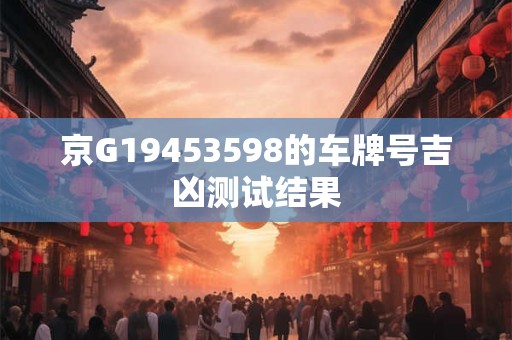 京G19453598的车牌号吉凶测试结果